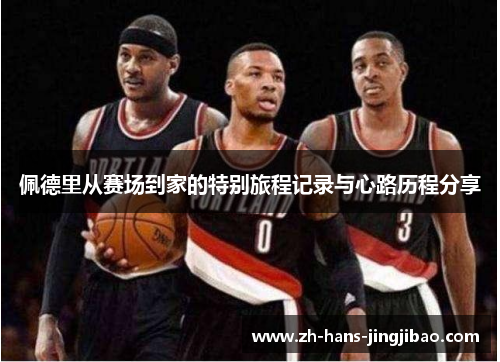 佩德里从赛场到家的特别旅程记录与心路历程分享