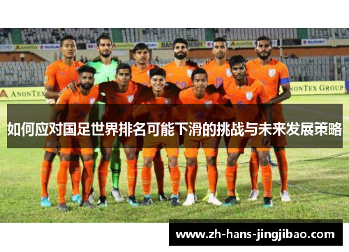 如何应对国足世界排名可能下滑的挑战与未来发展策略