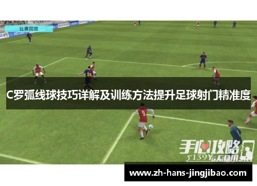 C罗弧线球技巧详解及训练方法提升足球射门精准度